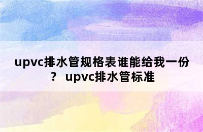 upvc排水管规格表谁能给我一份？ upvc排水管标准